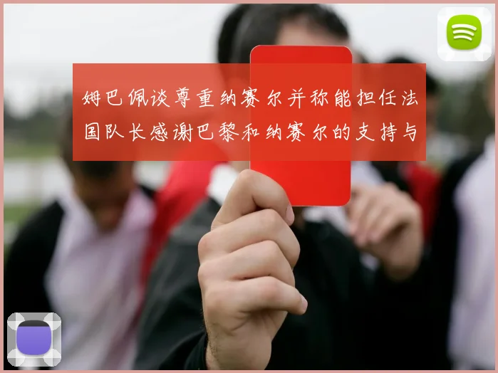 姆巴佩谈尊重纳赛尔并称能担任法国队长感谢巴黎和纳赛尔的支持与帮助
