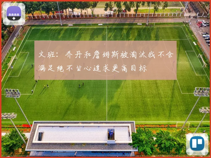 文班：乔丹和詹姆斯被淘汰我不会满足绝不甘心追求更高目标