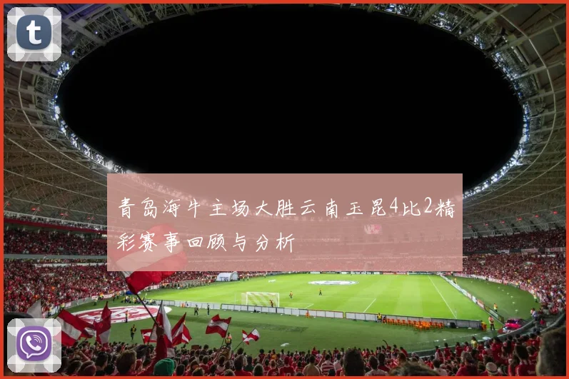 青岛海牛主场大胜云南玉昆4比2精彩赛事回顾与分析
