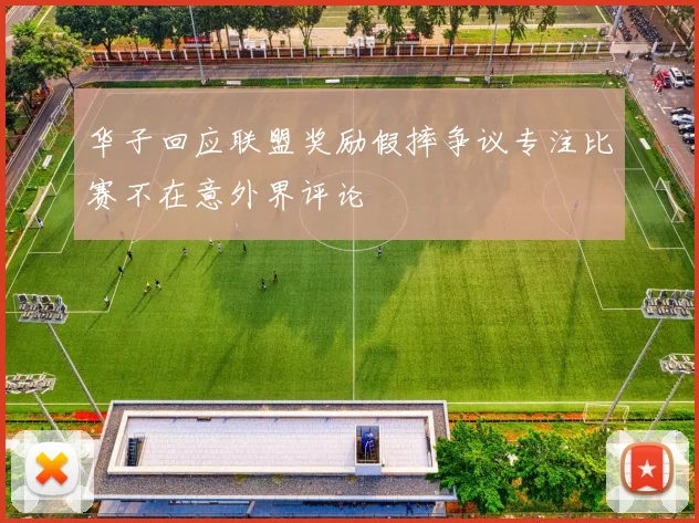 华子回应联盟奖励假摔争议专注比赛不在意外界评论