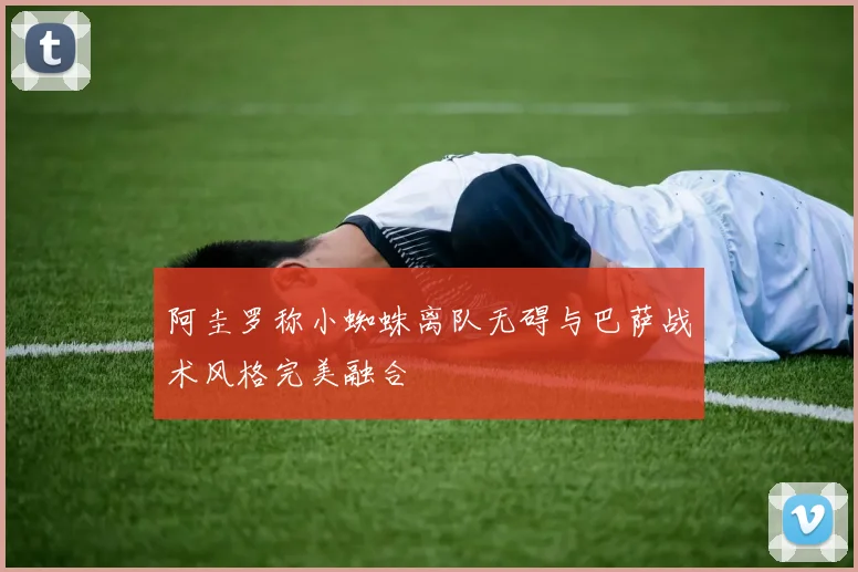 阿圭罗称小蜘蛛离队无碍与巴萨战术风格完美融合