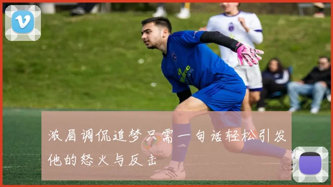 浓眉调侃追梦只需一句话轻松引发他的怒火与反击