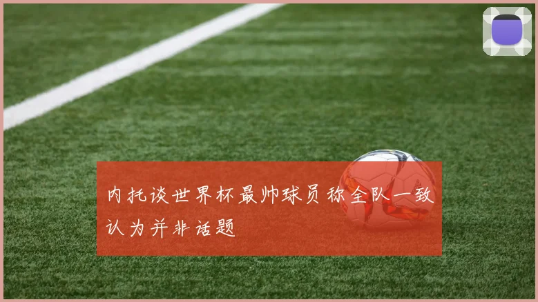 内托谈世界杯最帅球员称全队一致认为并非话题