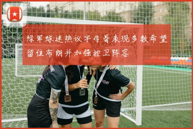 绿军球迷热议字母哥表现多数希望留住布朗并加强控卫阵容