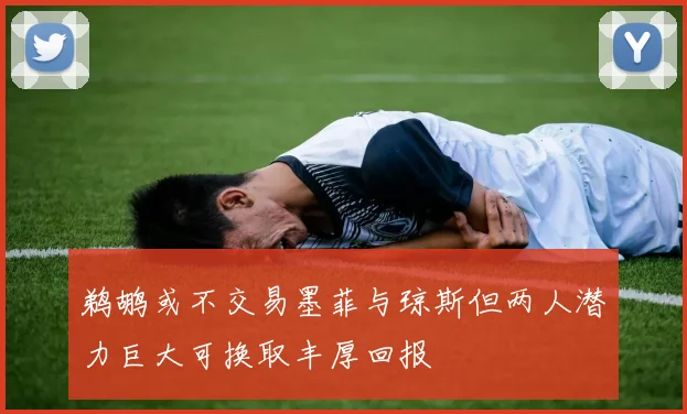 鹈鹕或不交易墨菲与琼斯但两人潜力巨大可换取丰厚回报